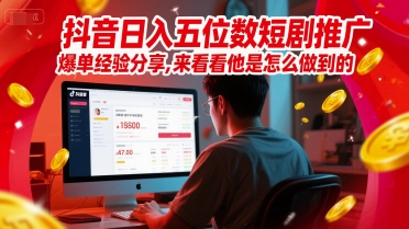 抖音日入五位数短剧推广爆单经验分享，来看看他是怎么做到的？-创业项目致富网、狼哥项目资源库