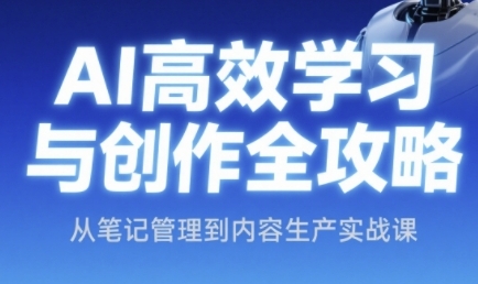 AI高效学习与创作全攻略，从笔记管理到内容生产实战课-创业项目致富网、狼哥项目资源库