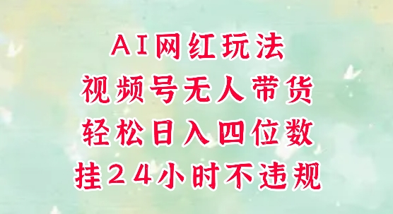 视频号无人直播带货，手机一挂自动爆单，AI网红玩法，带你解放双手，轻松日入四位数-创业项目致富网、狼哥项目资源库