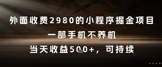外面收费2980的小程序掘金项目，一部手机不养机，当天收益5张+，可持续【揭秘】-创业项目致富网、狼哥项目资源库