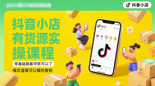 抖音小店有货源实操课程，零基础跟着学就可以了，模式直接可以模仿复制(更新6月)-创业项目致富网、狼哥项目资源库