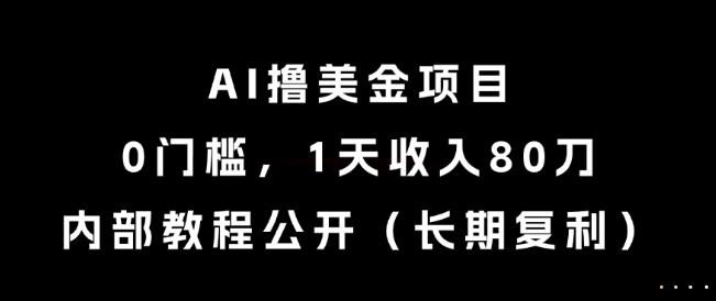 AI撸美金项目，0门槛，1天收入80刀，内部教程公开（长期复利）【揭秘】-创业项目致富网、狼哥项目资源库