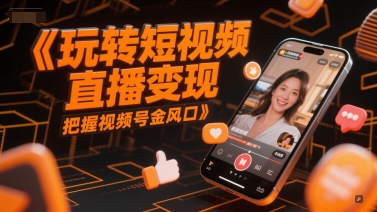 玩转短视频直播变现，把握视频号金风口-创业项目致富网、狼哥项目资源库