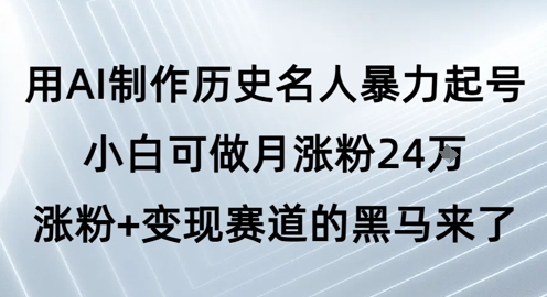 用AI制作历史名人暴力起号，小白可做月涨粉24W涨粉+变现赛道的黑马来了-创业项目致富网、狼哥项目资源库