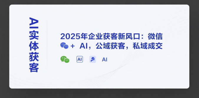 AI实体获客，2025年企业获客新风口：微信+ AI，公域获客，私域成交-创业项目致富网、狼哥项目资源库