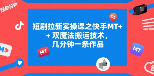 短剧拉新实操课之快手MT+双魔法搬运技术，几分钟一条作品-创业项目致富网、狼哥项目资源库