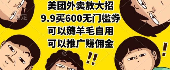 美团外卖放大招，9.9买600无门槛券，可以薅羊毛自用，可以推广挣佣金【揭秘】-创业项目致富网、狼哥项目资源库