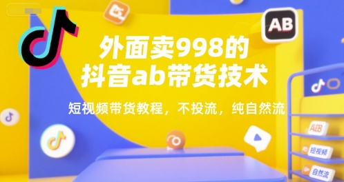 外面卖998的抖音ab带货技术，短视频带货教程，不投流，纯自然流-创业项目致富网、狼哥项目资源库
