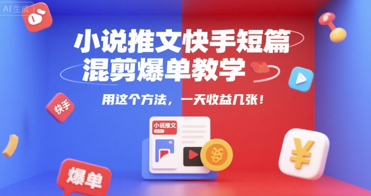 小说推文快手短篇混剪爆单教学，用这个方法，一天收益几张-创业项目致富网、狼哥项目资源库