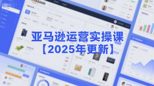 亚马逊运营实操课【2025年更新】主要内容包括亚马逊选品策略解析，选品重点方法、新品口诀必学等-创业项目致富网、狼哥项目资源库